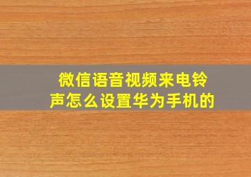 微信语音视频来电铃声怎么设置华为手机的