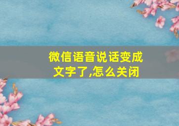 微信语音说话变成文字了,怎么关闭