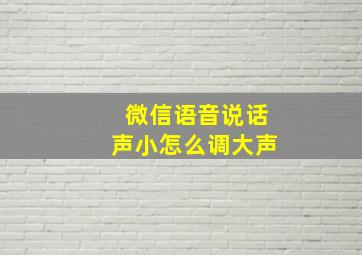 微信语音说话声小怎么调大声