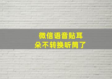 微信语音贴耳朵不转换听筒了