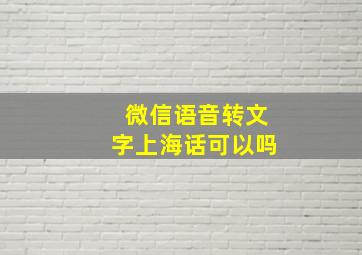 微信语音转文字上海话可以吗