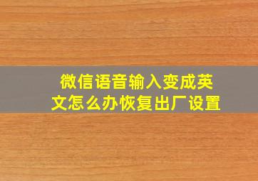 微信语音输入变成英文怎么办恢复出厂设置