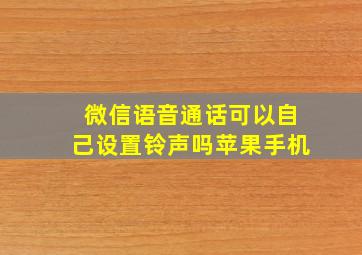 微信语音通话可以自己设置铃声吗苹果手机