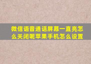 微信语音通话屏幕一直亮怎么关闭呢苹果手机怎么设置