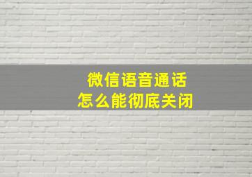 微信语音通话怎么能彻底关闭