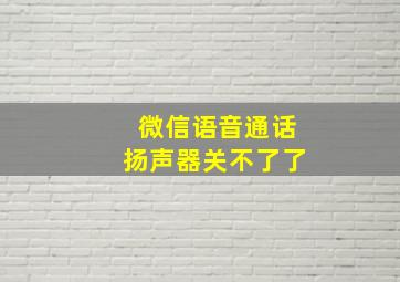 微信语音通话扬声器关不了了