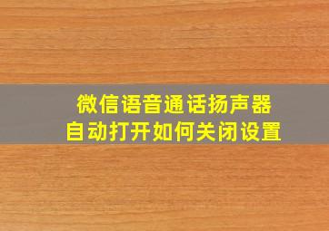 微信语音通话扬声器自动打开如何关闭设置