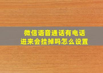 微信语音通话有电话进来会挂掉吗怎么设置