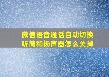 微信语音通话自动切换听筒和扬声器怎么关掉