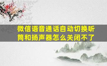 微信语音通话自动切换听筒和扬声器怎么关闭不了