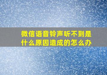 微信语音铃声听不到是什么原因造成的怎么办