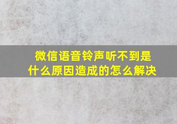 微信语音铃声听不到是什么原因造成的怎么解决