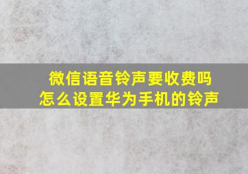 微信语音铃声要收费吗怎么设置华为手机的铃声