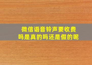 微信语音铃声要收费吗是真的吗还是假的呢