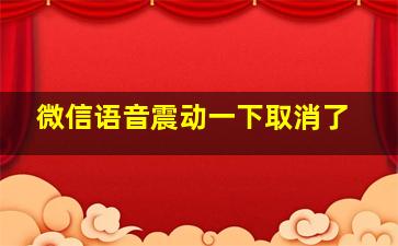 微信语音震动一下取消了