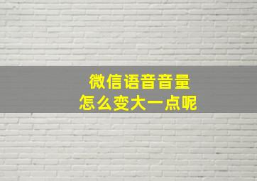 微信语音音量怎么变大一点呢