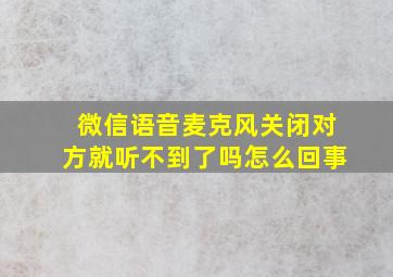 微信语音麦克风关闭对方就听不到了吗怎么回事