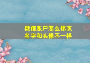 微信账户怎么修改名字和头像不一样