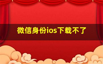 微信身份ios下载不了