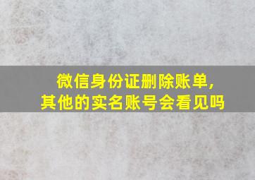 微信身份证删除账单,其他的实名账号会看见吗