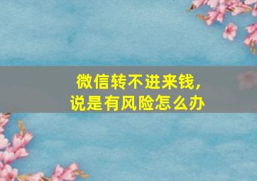 微信转不进来钱,说是有风险怎么办