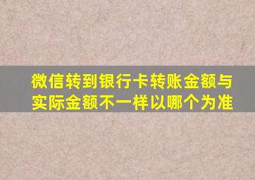 微信转到银行卡转账金额与实际金额不一样以哪个为准