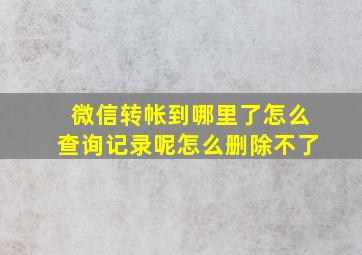 微信转帐到哪里了怎么查询记录呢怎么删除不了