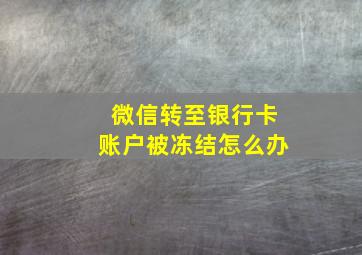 微信转至银行卡账户被冻结怎么办