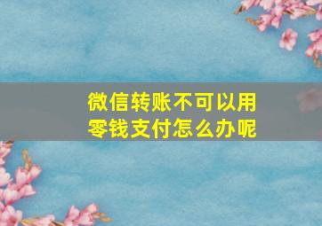 微信转账不可以用零钱支付怎么办呢