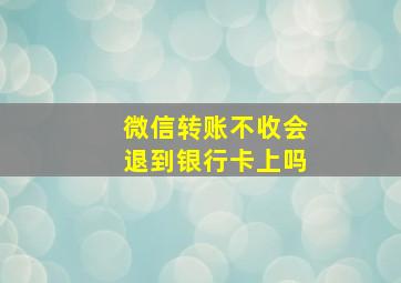 微信转账不收会退到银行卡上吗