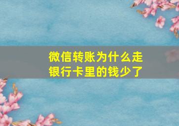 微信转账为什么走银行卡里的钱少了