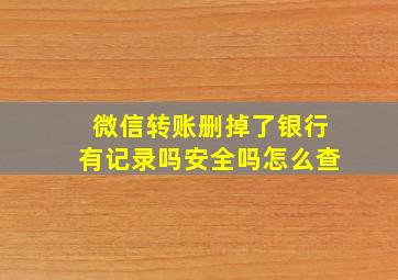 微信转账删掉了银行有记录吗安全吗怎么查