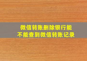 微信转账删除银行能不能查到微信转账记录