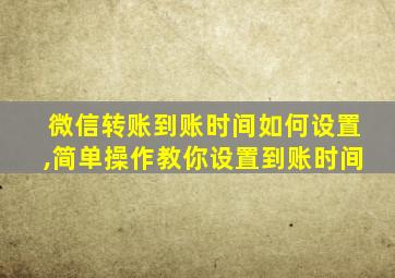 微信转账到账时间如何设置,简单操作教你设置到账时间