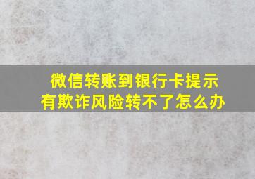 微信转账到银行卡提示有欺诈风险转不了怎么办