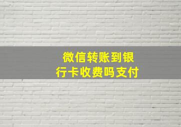 微信转账到银行卡收费吗支付