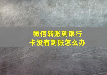 微信转账到银行卡没有到账怎么办