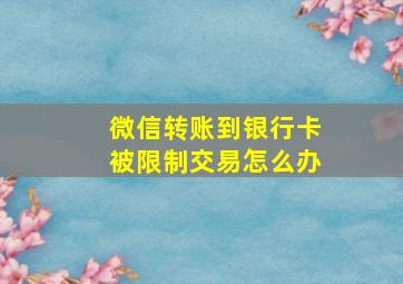 微信转账到银行卡被限制交易怎么办