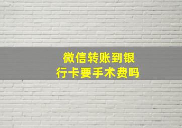 微信转账到银行卡要手术费吗