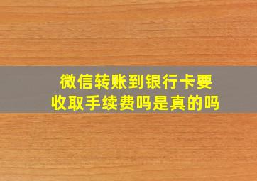 微信转账到银行卡要收取手续费吗是真的吗