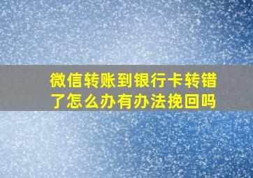 微信转账到银行卡转错了怎么办有办法挽回吗