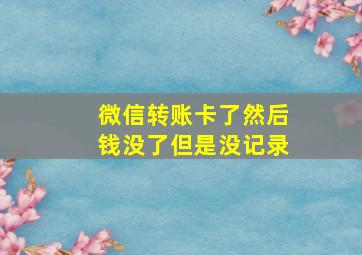 微信转账卡了然后钱没了但是没记录