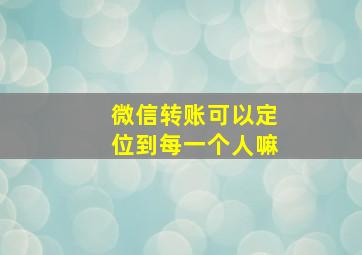 微信转账可以定位到每一个人嘛