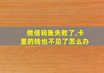 微信转账失败了,卡里的钱也不见了怎么办