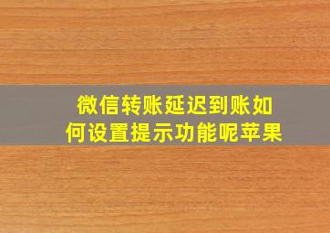 微信转账延迟到账如何设置提示功能呢苹果