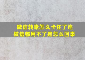 微信转账怎么卡住了连微信都用不了是怎么回事