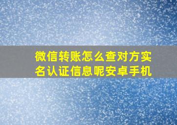 微信转账怎么查对方实名认证信息呢安卓手机