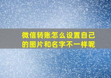 微信转账怎么设置自己的图片和名字不一样呢