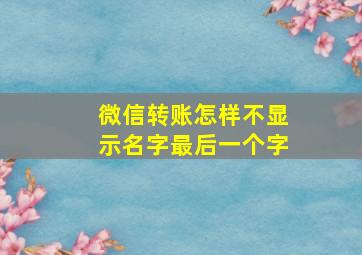 微信转账怎样不显示名字最后一个字