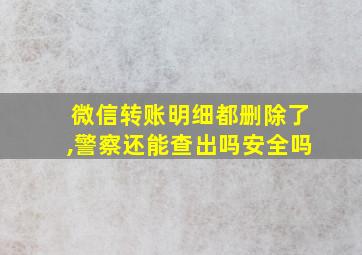 微信转账明细都删除了,警察还能查出吗安全吗